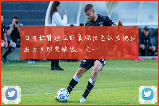 旧将称赞迪亚斯表现出色认为他应成为金球奖候选人之一