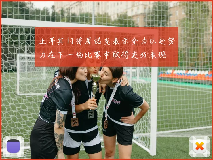 土耳其门将居诺克表示全力以赴努力在下一场比赛中取得更好表现
