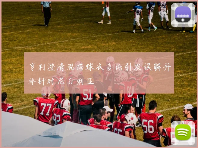 亨利澄清混搭球衣言论引发误解并非针对尼日利亚