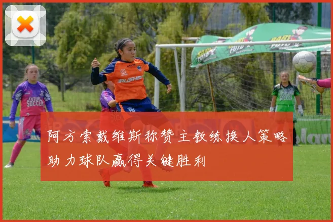 阿方索戴维斯称赞主教练换人策略助力球队赢得关键胜利