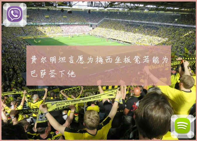 费尔明坦言愿为梅西坐板凳若能为巴萨签下他