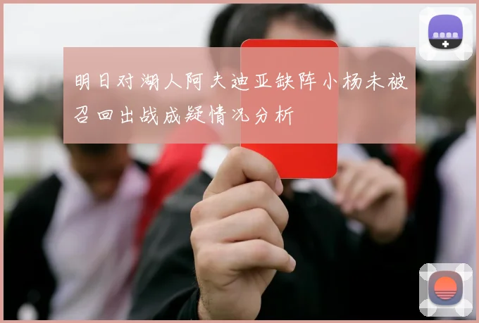 明日对湖人阿夫迪亚缺阵小杨未被召回出战成疑情况分析