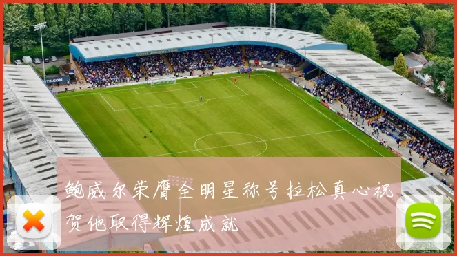 鲍威尔荣膺全明星称号拉松真心祝贺他取得辉煌成就