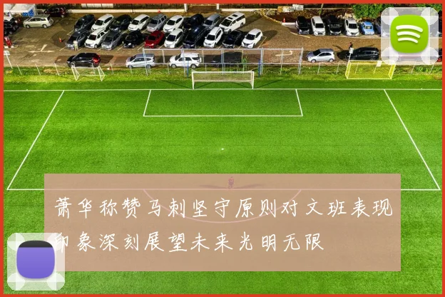 萧华称赞马刺坚守原则对文班表现印象深刻展望未来光明无限
