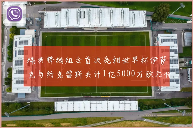 瑞典锋线组合首次亮相世界杯伊萨克与约克雷斯共计1亿5000万欧元价值