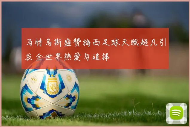 马特乌斯盛赞梅西足球天赋超凡引发全世界热爱与追捧