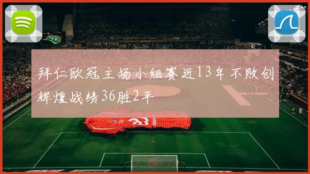 拜仁欧冠主场小组赛近13年不败创辉煌战绩36胜2平
