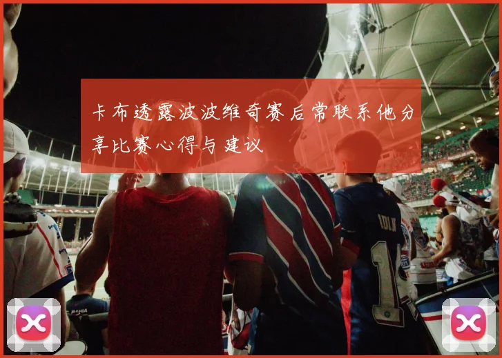 卡布透露波波维奇赛后常联系他分享比赛心得与建议